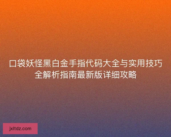 口袋妖怪黑白金手指代码大全与实用技巧全解析指南最新版详细攻略