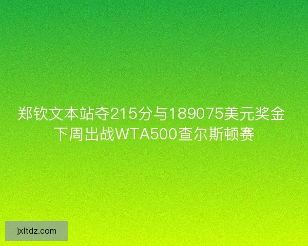 郑钦文本站夺215分与189075美元奖金 下周出战WTA500查尔斯顿赛
