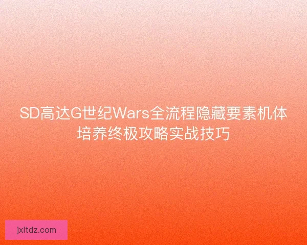 SD高达G世纪Wars全流程隐藏要素机体培养终极攻略实战技巧
