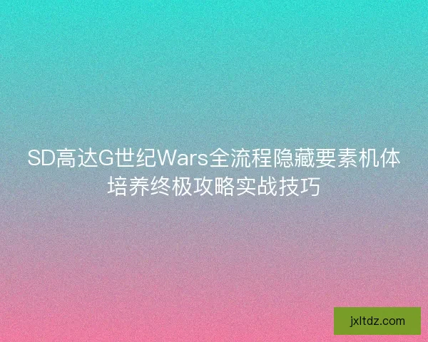 SD高达G世纪Wars全流程隐藏要素机体培养终极攻略实战技巧
