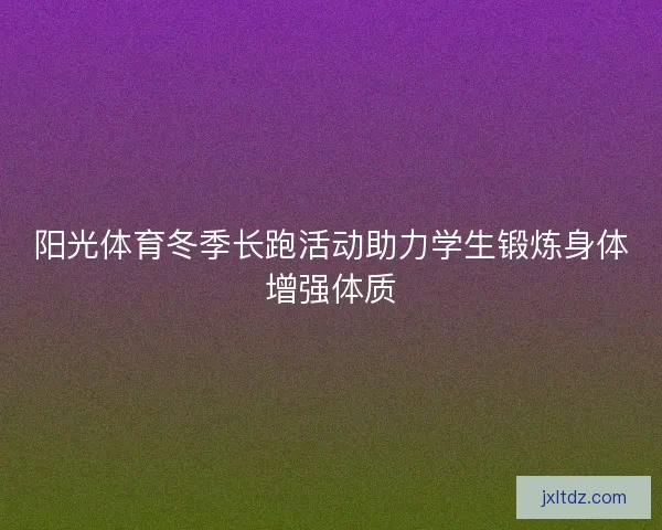 阳光体育冬季长跑活动助力学生锻炼身体增强体质